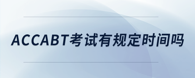 accabt考试有规定时间吗 accabt考试有规定时间吗
