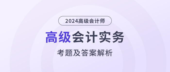 2024年高级会计师考试答案及解析案例分析题五（考生回忆版）
