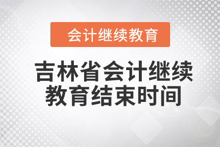 2024年吉林省会计继续教育结束时间