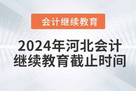 2024年河北会计继续教育截止时间 2024年河北会计继续教育截止时间