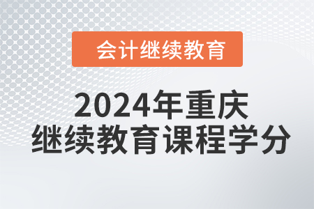 2024年重庆东奥会计继续教育课程学分 2024年重庆东奥会计继续教育课程学分