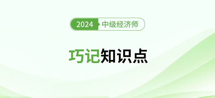 2024年中级经济师考试巧记知识点(汇总篇) 2024年中级经济师考试巧记知识点(汇总篇)