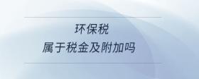 环境保护税计入税金及附加吗