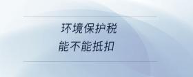 环境保护税能不能抵扣