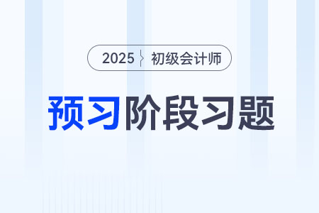 会计档案_2025年初级会计《经济法基础》预习阶段习题 会计档案_2025年初级会计《经济法基础》预习阶段习题