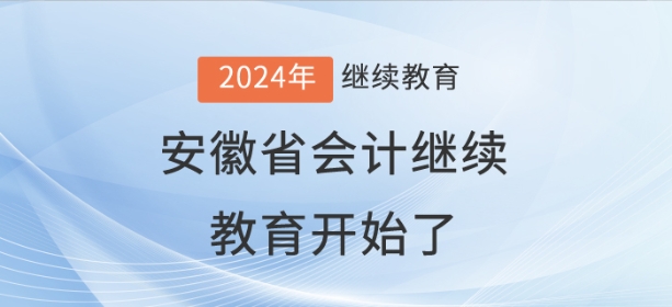 2024年安徽省会计继续教育开始了! 2024年安徽省会计继续教育开始了!