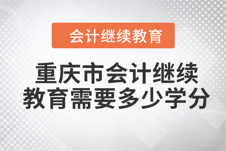 2024年重庆市会计人员继续教育需要多少学分？