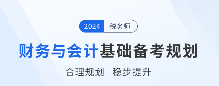 2024年税务师《财务与会计》基础阶段学习计划,请查收! 2024年税务师《财务与会计》基础阶段学习计划,请查收!