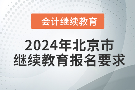 2024年北京市会计继续教育报名要求 2024年北京市会计继续教育报名要求