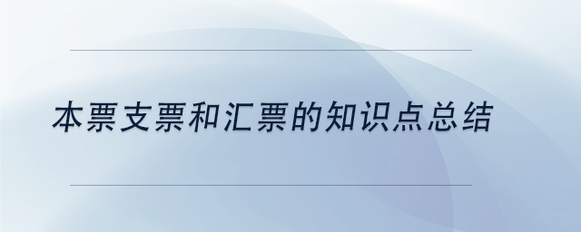 中级会计本票支票和汇票的知识点总结 中级会计本票支票和汇票的知识点总结