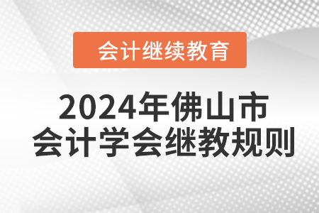 2024年佛山市会计学会继续教育规则 2024年佛山市会计学会继续教育规则