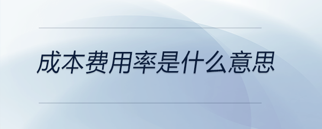 成本费用率是什么意思 成本费用率是什么意思