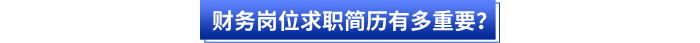 财务岗位求职简历有多重要? 财务岗位求职简历有多重要?