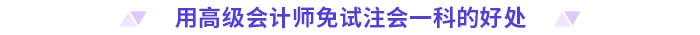 用高级会计师免试注会一科的好处 用高级会计师免试注会一科的好处