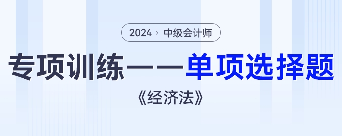 2024年中级会计《经济法》专项练习——单项选择题