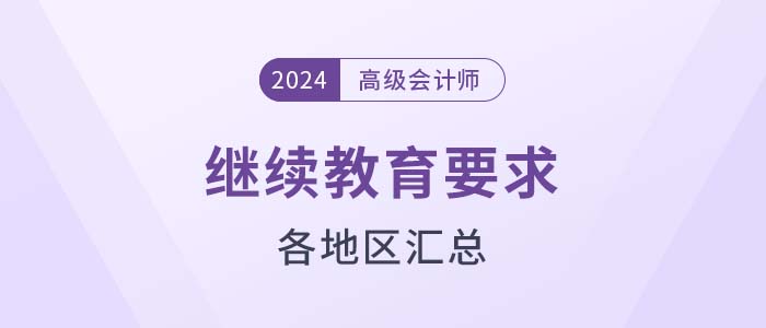 各地区2024年高级会计师评审继续教育要求汇总 各地区2024年高级会计师评审继续教育要求汇总