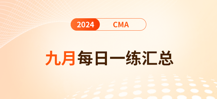 2024年cma考试九月份每日一练汇总 2024年cma考试九月份每日一练汇总