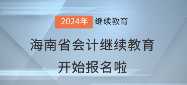 2024年海南省会计继续教育开始报名啦! 2024年海南省会计继续教育开始报名啦!