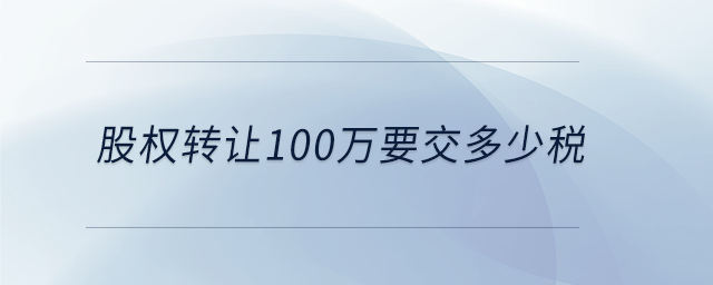股权转让100万要交多少税 股权转让100万要交多少税