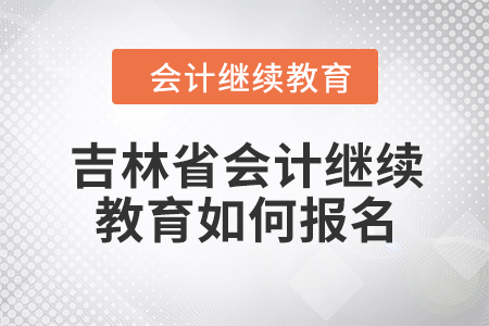 2024年吉林省会计继续教育如何报名？