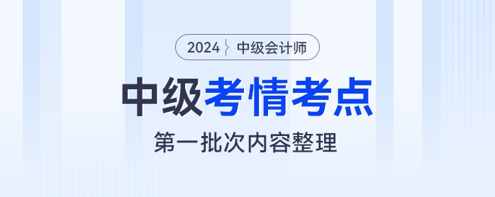 2024年中级会计经济法考试第一批次考情及考点分析 2024年中级会计经济法考试第一批次考情及考点分析