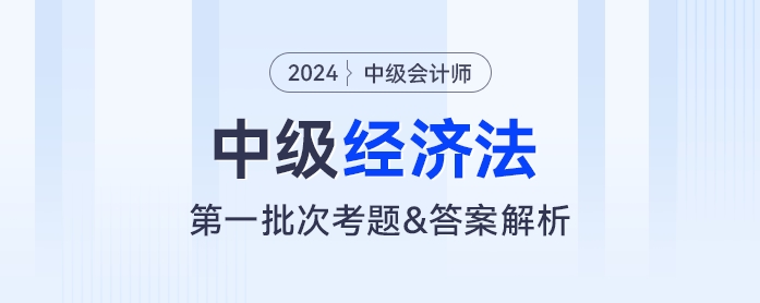 2024年中级会计《经济法》考题及参考答案第一批次(考生回忆版) 2024年中级会计《经济法》考题及参考答案第一批次(考生回忆版)
