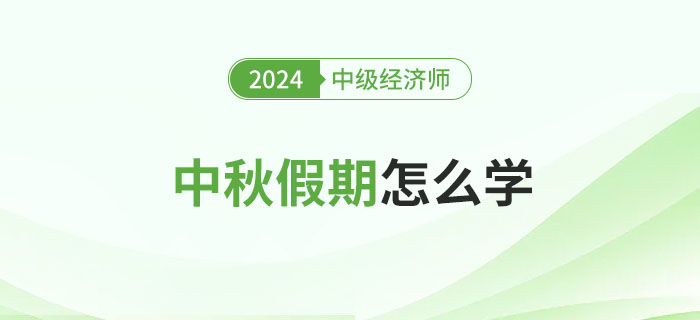 中秋假期怎么学?2024年中级经济师备考攻略! 中秋假期怎么学?2024年中级经济师备考攻略!