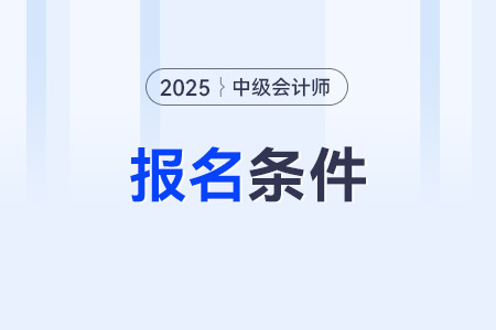 2025年会计中级报名条件多吗？报名审核严格不？