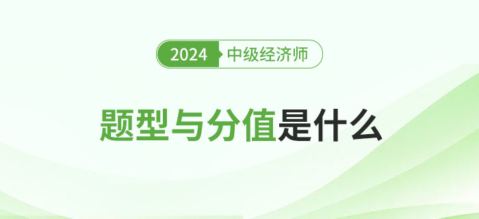 2024年中级经济师考试题型及分值分析! 2024年中级经济师考试题型及分值分析!