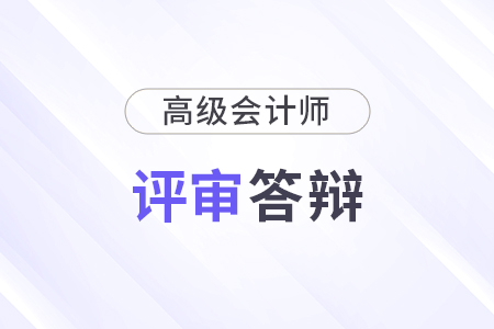 高级会计师评审答辩常见问题有哪些？