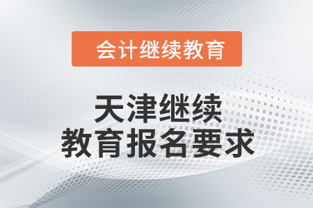 2024年天津继续教育报名要求 2024年天津继续教育报名要求