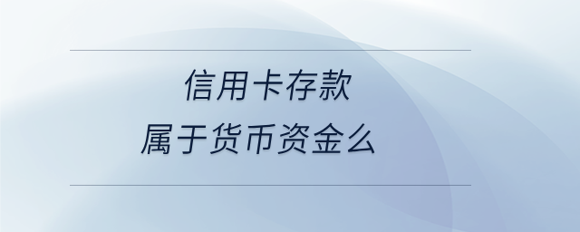 信用卡存款属于货币资金么 信用卡存款属于货币资金么