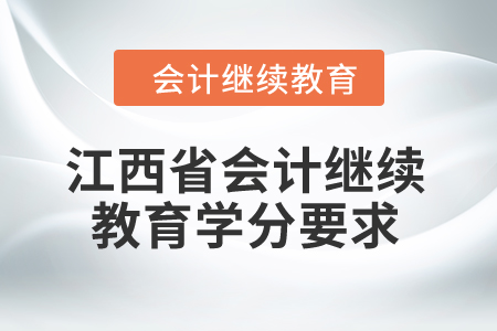 江西省2024年会计继续教育学分要求 江西省2024年会计继续教育学分要求