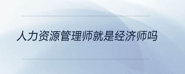 人力资源管理师就是经济师吗 人力资源管理师就是经济师吗