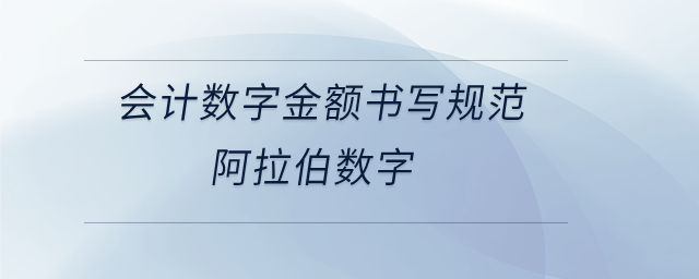 会计数字金额书写规范阿拉伯数字 会计数字金额书写规范阿拉伯数字