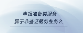 申报准备类服务属于非鉴证服务业务么