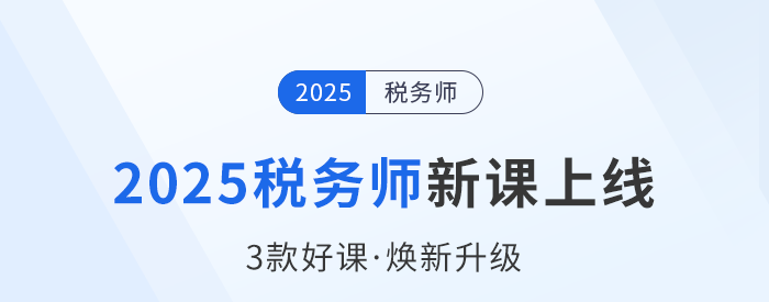 20252025税务师备考启程,新课上线,3款好课焕新升级! 2025税务师备考启程,新课上线,3款好课焕新升级!