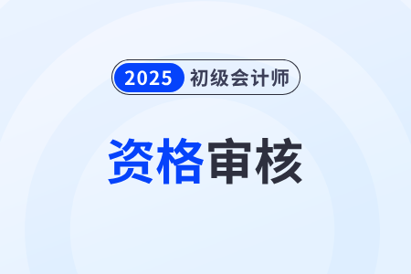 湖北2025年初级会计审核时间在什么时候? 湖北2025年初级会计审核时间在什么时候?