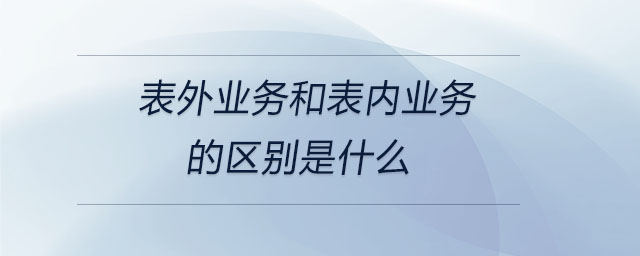 表外业务和表内业务的区别是什么