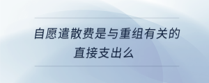 自愿遣散费是与重组有关的直接支出么