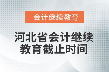 2024年河北省会计继续教育截止时间 2024年河北省会计继续教育截止时间