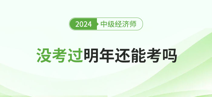 2024年中级经济师没考过,明年还能考吗? 2024年中级经济师没考过,明年还能考吗?