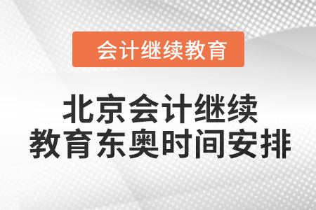 2024年北京会计继续教育东奥时间安排 2024年北京会计继续教育东奥时间安排