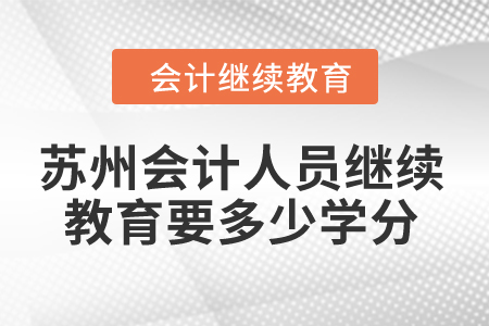 2024年苏州会计人员继续教育要多少学分？