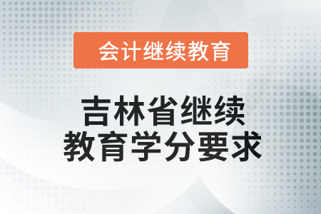 2024年吉林省继续教育学分要求 2024年吉林省继续教育学分要求