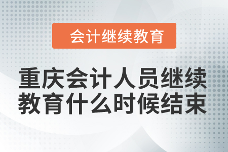 2024年重庆市会计人员继续教育什么时候结束? 2024年重庆市会计人员继续教育什么时候结束?