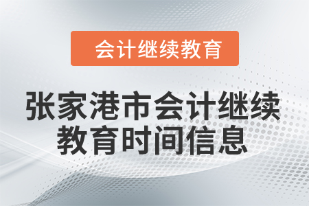 2024年张家港市会计继续教育时间信息 2024年张家港市会计继续教育时间信息