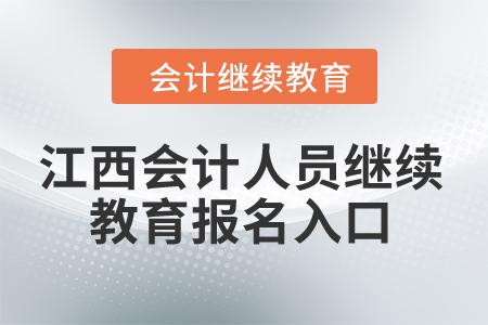 2024年江西会计人员继续教育报名入口 2024年江西会计人员继续教育报名入口