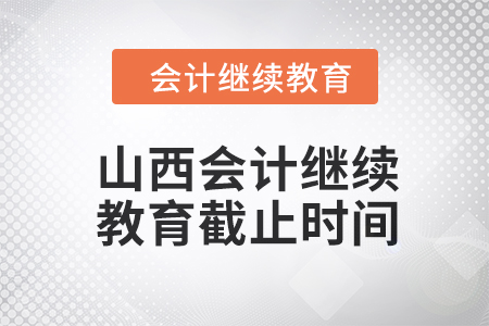 2024年山西会计人员继续教育截止时间 2024年山西会计人员继续教育截止时间