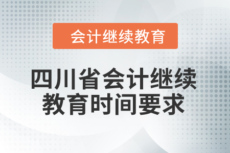 2024年四川省会计继续教育时间要求 2024年四川省会计继续教育时间要求